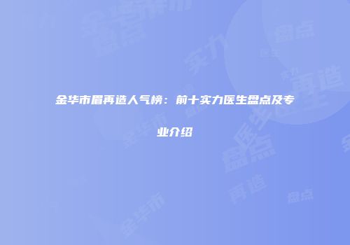 金华市眉再造人气榜：前十实力医生盘点及专业介绍