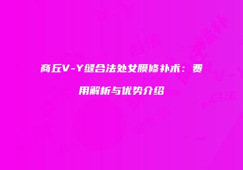 商丘V-Y缝合法处女膜修补术：费用解析与优势介绍
