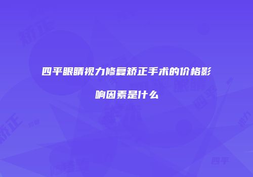 四平眼睛视力修复矫正手术的价格影响因素是什么