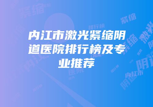 内江市激光紧缩阴道医院排行榜及专业推荐