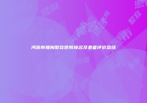 河源市隆胸整容医院排名及患者评价总结