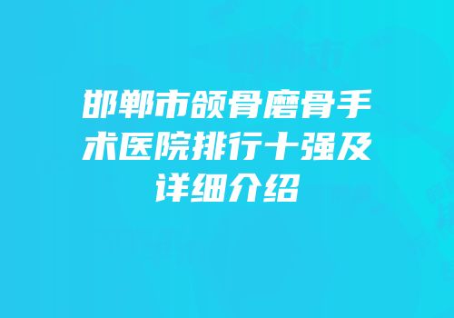 邯郸市颌骨磨骨手术医院排行十强及详细介绍