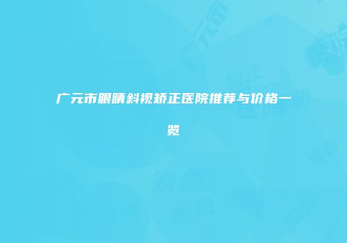 广元市眼睛斜视矫正医院推荐与价格一览