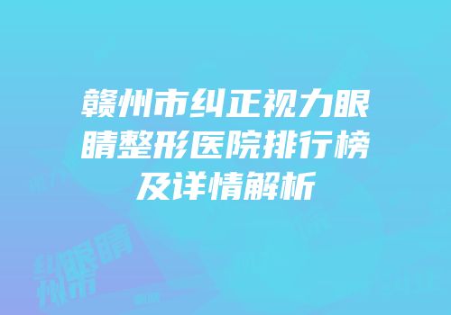 赣州市纠正视力眼睛整形医院排行榜及详情解析