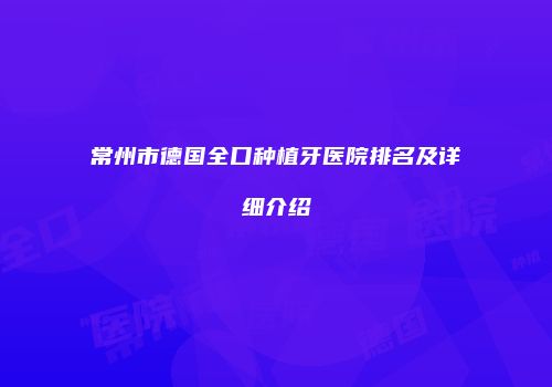 常州市德国全口种植牙医院排名及详细介绍
