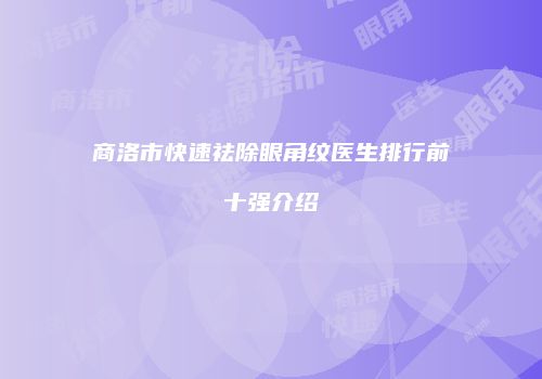 商洛市快速祛除眼角纹医生排行前十强介绍