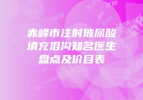 赤峰市注射玻尿酸填充泪沟知名医生盘点及价目表