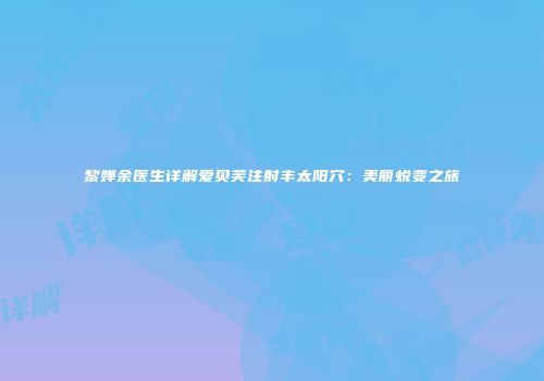 黎婵余医生详解爱贝芙注射丰太阳穴：美丽蜕变之旅