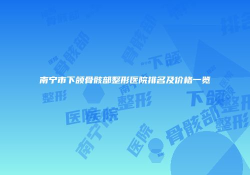 南宁市下颌骨骸部整形医院排名及价格一览