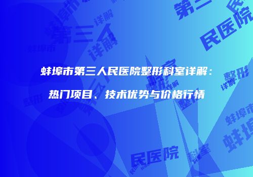 蚌埠市第三人民医院整形科室详解：热门项目、技术优势与价格行情