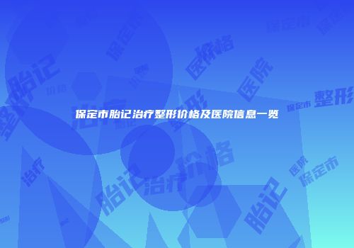 保定市胎记治疗整形价格及医院信息一览