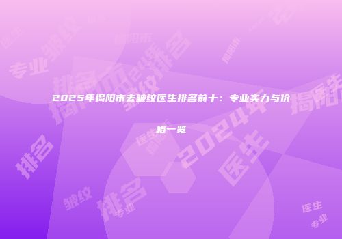 2025年揭阳市去皱纹医生排名前十：专业实力与价格一览