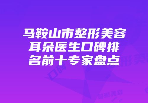 马鞍山市整形美容耳朵医生口碑排名前十专家盘点