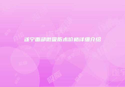 遂宁面部微吸脂术价格详细介绍