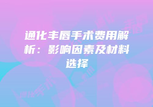 通化丰唇手术费用解析：影响因素及材料选择
