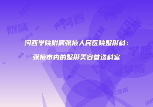 河西学院附属张掖人民医院整形科：张掖市内的整形美容首选科室