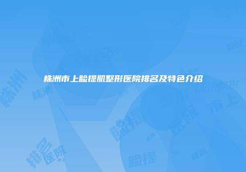 株洲市上睑提肌整形医院排名及特色介绍