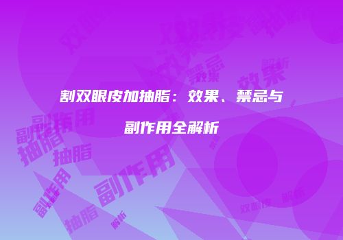 割双眼皮加抽脂：效果、禁忌与副作用全解析