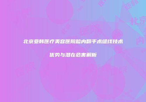 北京亚韩医疗美容医院睑内翻手术缝线技术优势与潜在危害解析