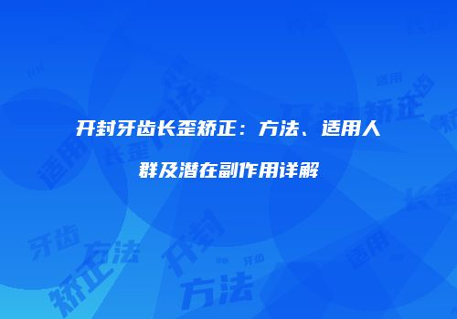 开封牙齿长歪矫正：方法、适用人群及潜在副作用详解