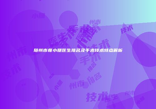 随州市瘦小腿医生排名及手术技术特点解析