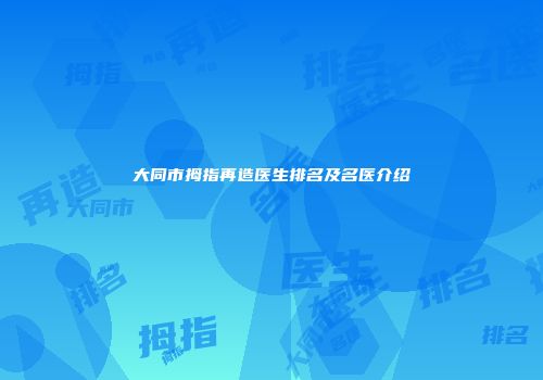 大同市拇指再造医生排名及名医介绍