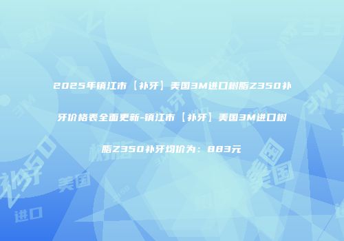 2025年镇江市【补牙】美国3M进口树脂Z350补牙价格表全面更新-镇江市【补牙】美国3M进口树脂Z350补牙均价为：883元