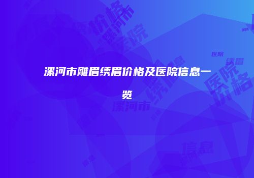 漯河市雕眉绣眉价格及医院信息一览