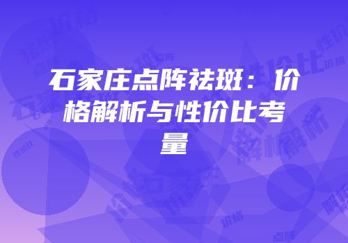 石家庄点阵祛斑：价格解析与性价比考量