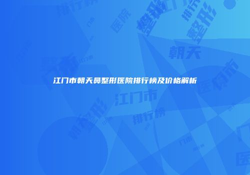 江门市朝天鼻整形医院排行榜及价格解析