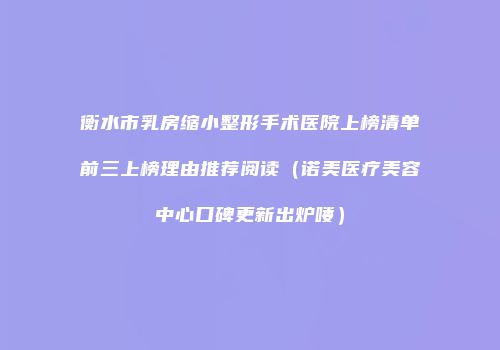 衡水市乳房缩小整形手术医院上榜清单前三上榜理由推荐阅读（诺美医疗美容中心口碑更新出炉喽）