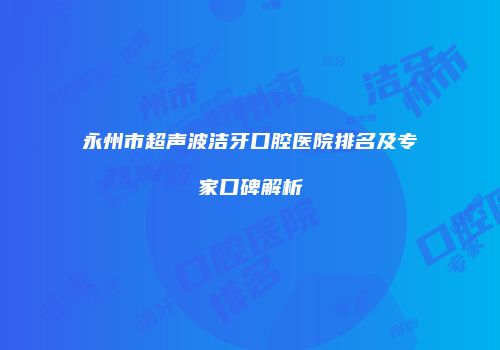 永州市超声波洁牙口腔医院排名及专家口碑解析