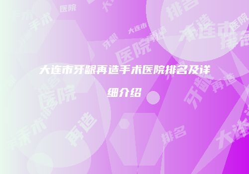 大连市牙龈再造手术医院排名及详细介绍