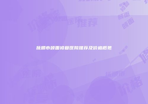 抚顺市颌面修复医院推荐及价格概览