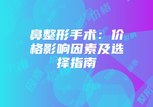 鼻整形手术：价格影响因素及选择指南