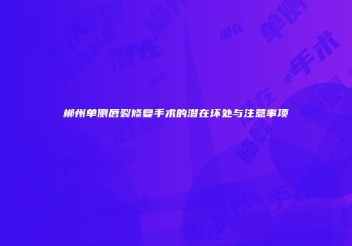郴州单侧唇裂修复手术的潜在坏处与注意事项