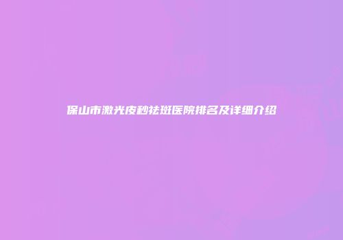 保山市激光皮秒祛斑医院排名及详细介绍