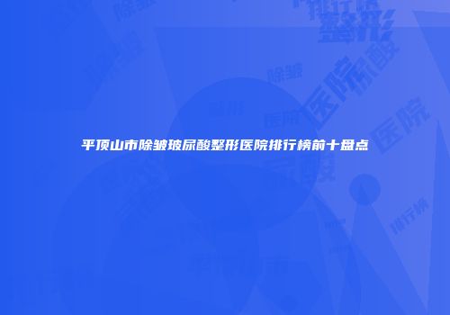 平顶山市除皱玻尿酸整形医院排行榜前十盘点