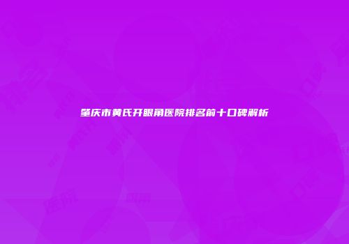 肇庆市黄氏开眼角医院排名前十口碑解析