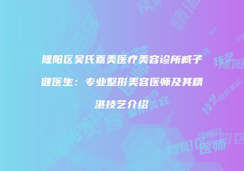 隆阳区吴氏嘉美医疗美容诊所臧子健医生：专业整形美容医师及其精湛技艺介绍