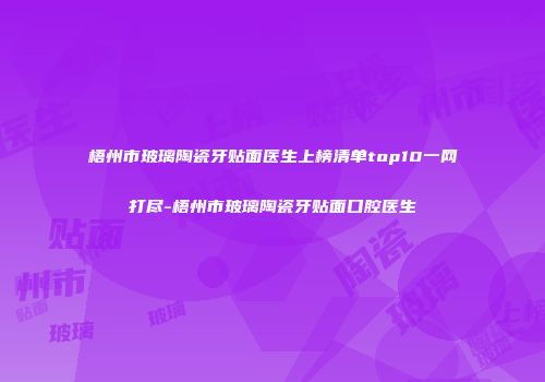 梧州市玻璃陶瓷牙贴面医生上榜清单top10一网打尽-梧州市玻璃陶瓷牙贴面口腔医生