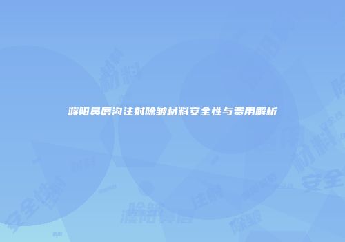濮阳鼻唇沟注射除皱材料安全性与费用解析