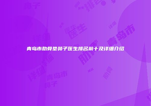 青岛市肋骨垫鼻子医生排名前十及详细介绍