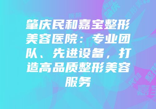 肇庆民和嘉宝整形美容医院：专业团队、先进设备，打造高品质整形美容服务