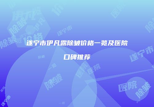 遂宁市伊凡露除皱价格一览及医院口碑推荐