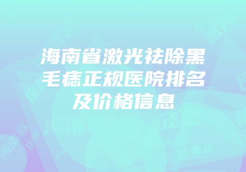 海南省激光祛除黑毛痣正规医院排名及价格信息