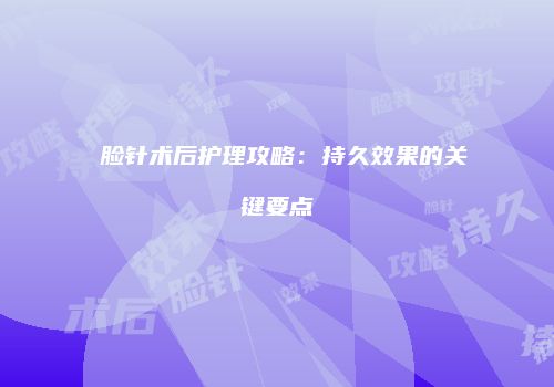 廋脸针术后护理攻略：持久效果的关键要点