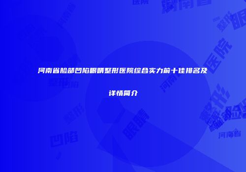 河南省脸部凹陷眼睛整形医院综合实力前十佳排名及详情简介