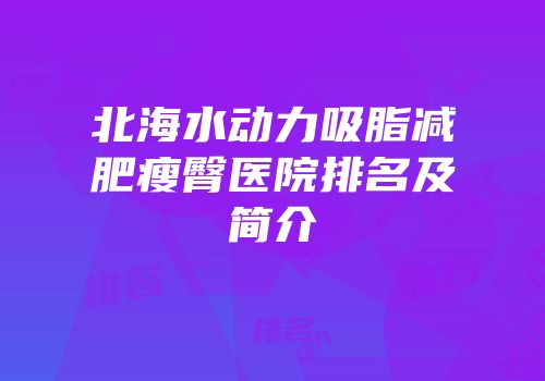 北海水动力吸脂减肥瘦臀医院排名及简介
