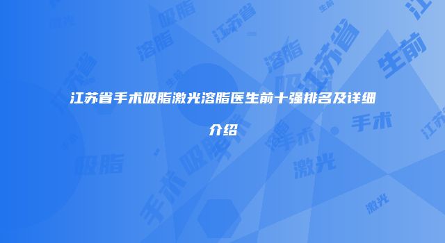 江苏省手术吸脂激光溶脂医生前十强排名及详细介绍